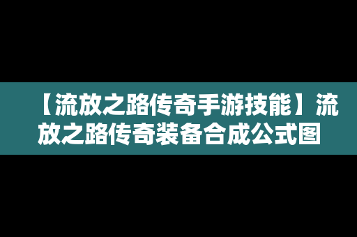 【流放之路传奇手游技能】流放之路传奇装备合成公式图