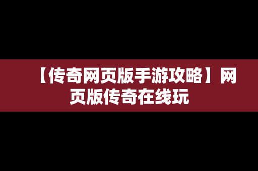 【传奇网页版手游攻略】网页版传奇在线玩