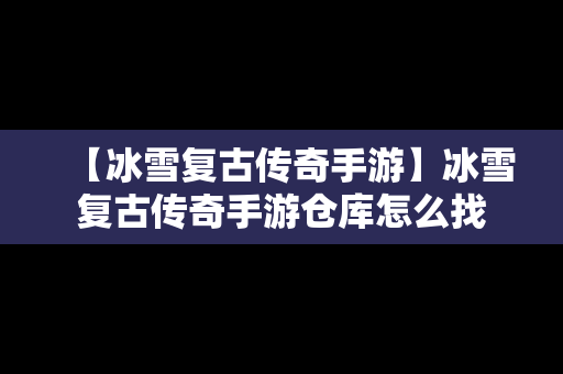 【冰雪复古传奇手游】冰雪复古传奇手游仓库怎么找