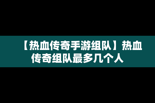 【热血传奇手游组队】热血传奇组队最多几个人