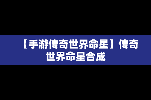 【手游传奇世界命星】传奇世界命星合成