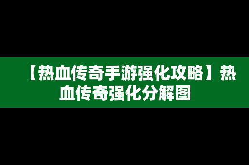 【热血传奇手游强化攻略】热血传奇强化分解图