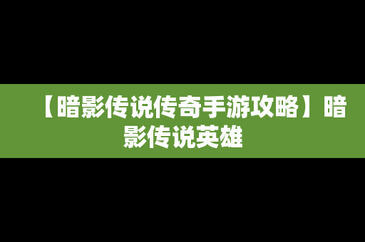 【暗影传说传奇手游攻略】暗影传说英雄