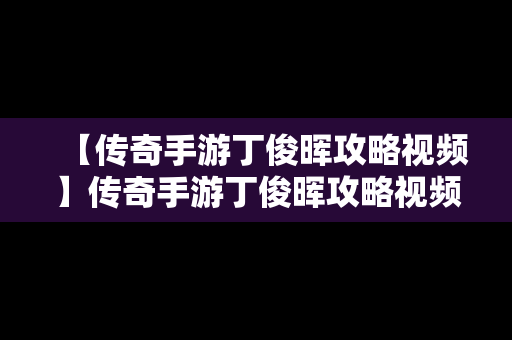 【传奇手游丁俊晖攻略视频】传奇手游丁俊晖攻略视频解说