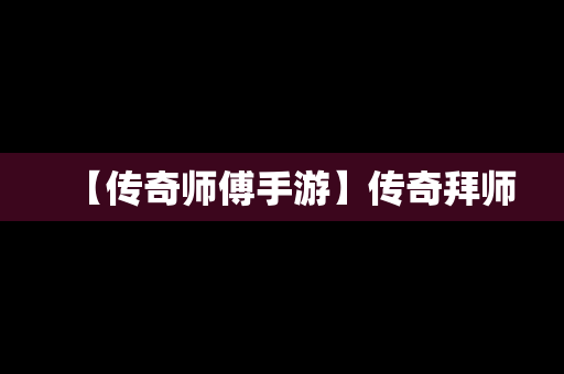 【传奇师傅手游】传奇拜师