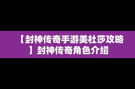 【封神传奇手游美杜莎攻略】封神传奇角色介绍