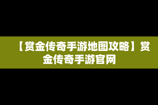 【赏金传奇手游地图攻略】赏金传奇手游官网