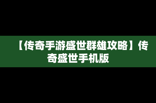 【传奇手游盛世群雄攻略】传奇盛世手机版