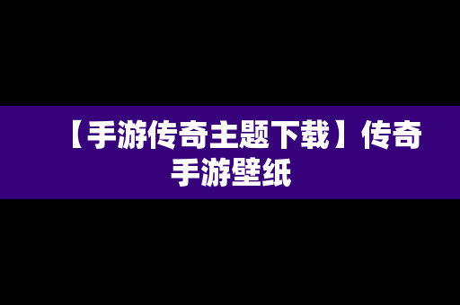 【手游传奇主题下载】传奇手游壁纸