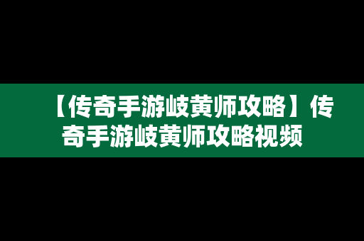 【传奇手游岐黄师攻略】传奇手游岐黄师攻略视频