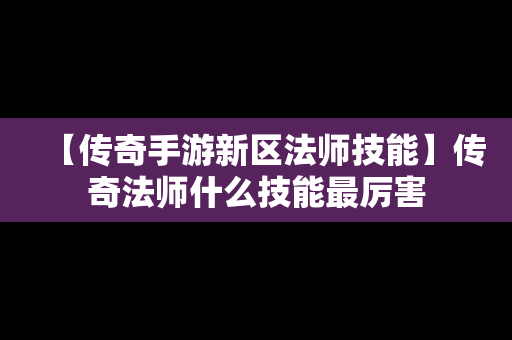 【传奇手游新区法师技能】传奇法师什么技能最厉害