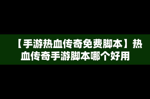 【手游热血传奇免费脚本】热血传奇手游脚本哪个好用