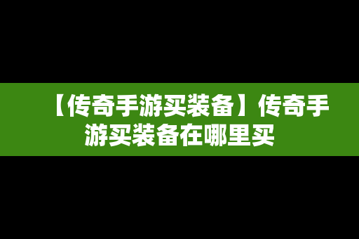 【传奇手游买装备】传奇手游买装备在哪里买