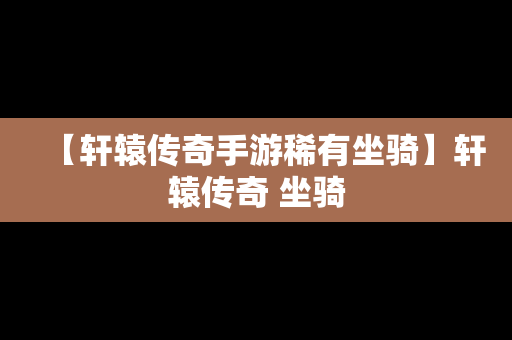 【轩辕传奇手游稀有坐骑】轩辕传奇 坐骑