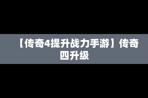 【传奇4提升战力手游】传奇四升级
