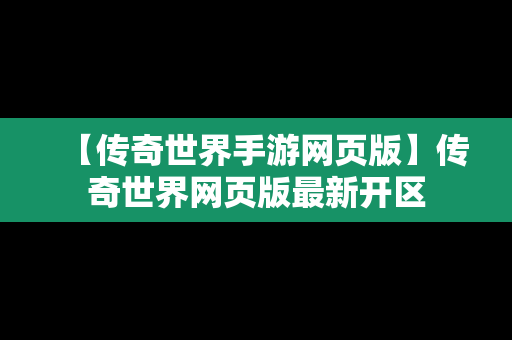 【传奇世界手游网页版】传奇世界网页版最新开区