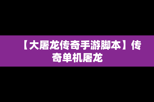 【大屠龙传奇手游脚本】传奇单机屠龙