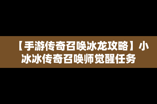 【手游传奇召唤冰龙攻略】小冰冰传奇召唤师觉醒任务