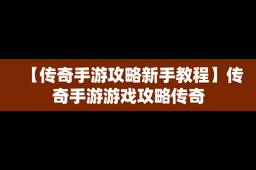 【传奇手游攻略新手教程】传奇手游游戏攻略传奇