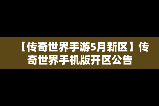 【传奇世界手游5月新区】传奇世界手机版开区公告