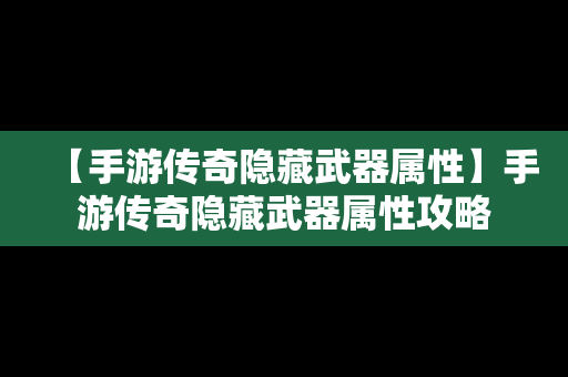 【手游传奇隐藏武器属性】手游传奇隐藏武器属性攻略