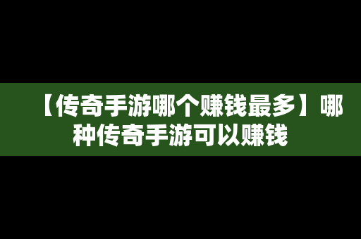 【传奇手游哪个赚钱最多】哪种传奇手游可以赚钱