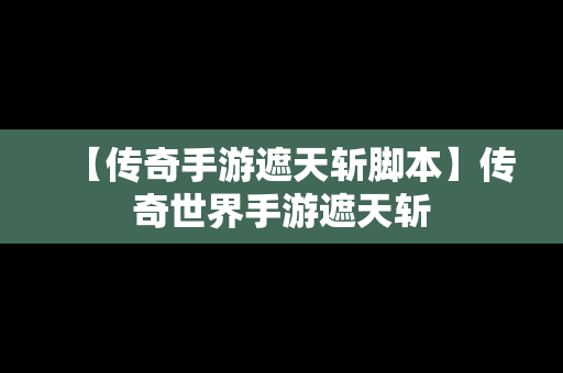 【传奇手游遮天斩脚本】传奇世界手游遮天斩