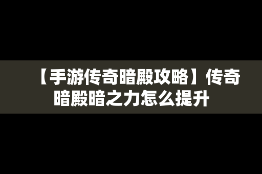 【手游传奇暗殿攻略】传奇暗殿暗之力怎么提升
