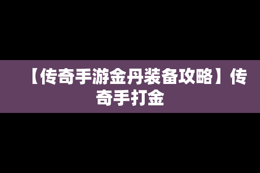 【传奇手游金丹装备攻略】传奇手打金
