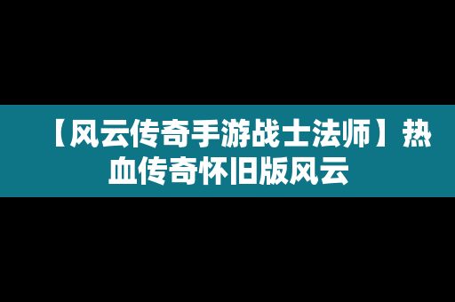 【风云传奇手游战士法师】热血传奇怀旧版风云