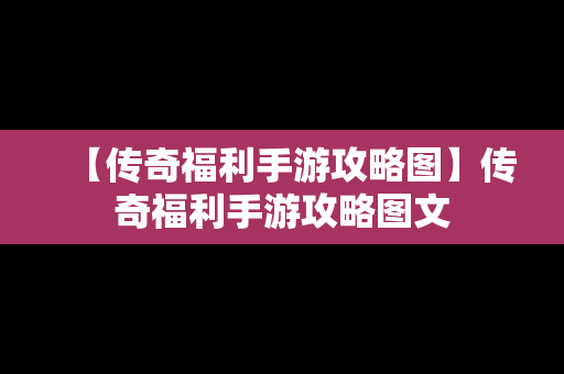 【传奇福利手游攻略图】传奇福利手游攻略图文