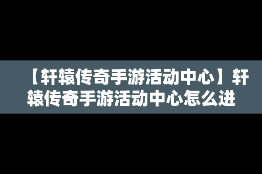 【轩辕传奇手游活动中心】轩辕传奇手游活动中心怎么进