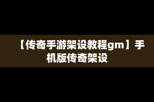 【传奇手游架设教程gm】手机版传奇架设