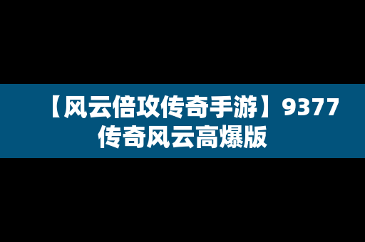 【风云倍攻传奇手游】9377传奇风云高爆版