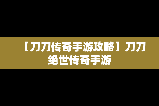 【刀刀传奇手游攻略】刀刀绝世传奇手游