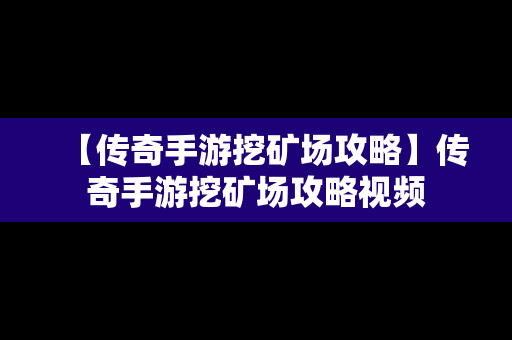 【传奇手游挖矿场攻略】传奇手游挖矿场攻略视频