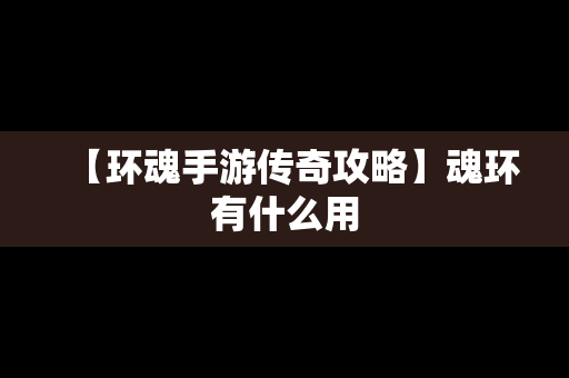 【环魂手游传奇攻略】魂环有什么用