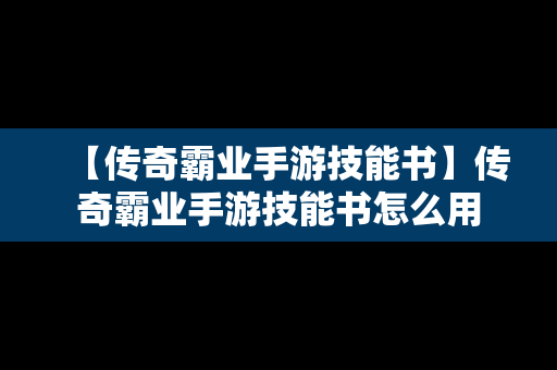 【传奇霸业手游技能书】传奇霸业手游技能书怎么用