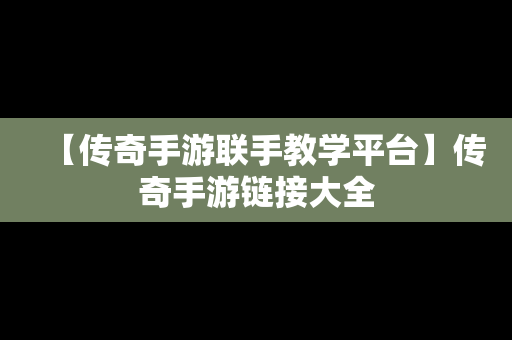 【传奇手游联手教学平台】传奇手游链接大全