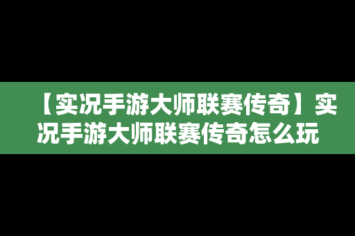 【实况手游大师联赛传奇】实况手游大师联赛传奇怎么玩