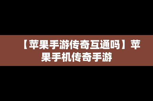 【苹果手游传奇互通吗】苹果手机传奇手游