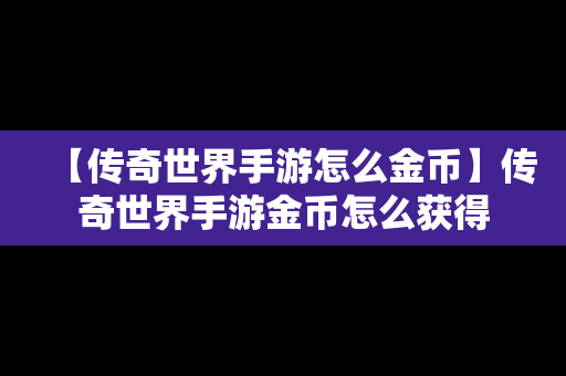 【传奇世界手游怎么金币】传奇世界手游金币怎么获得