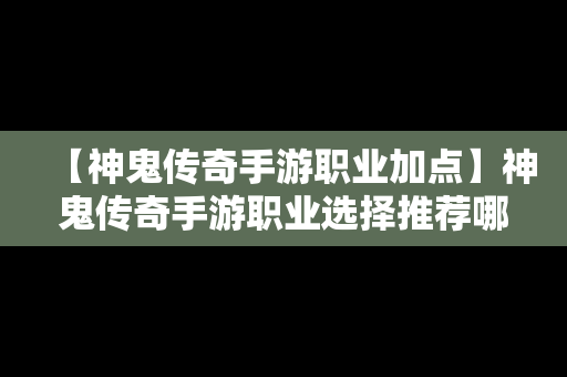【神鬼传奇手游职业加点】神鬼传奇手游职业选择推荐哪个职业好