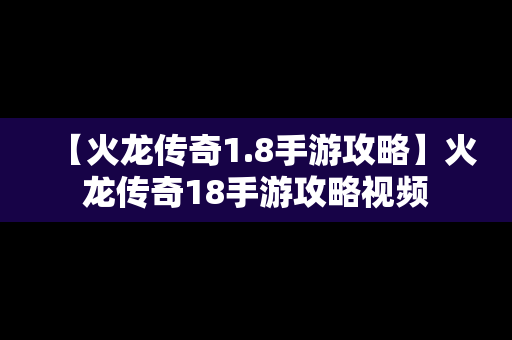【火龙传奇1.8手游攻略】火龙传奇18手游攻略视频