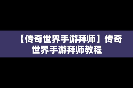【传奇世界手游拜师】传奇世界手游拜师教程
