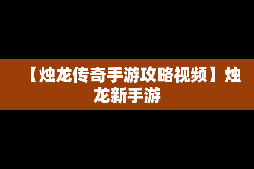 【烛龙传奇手游攻略视频】烛龙新手游