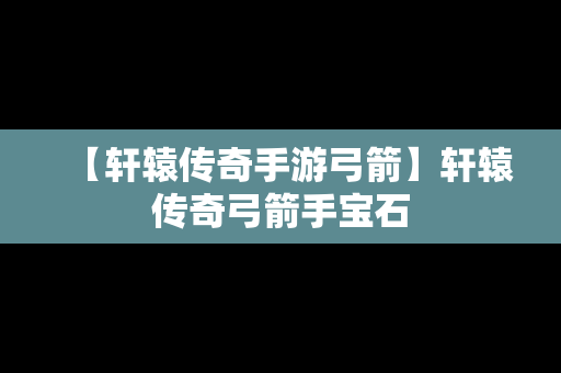 【轩辕传奇手游弓箭】轩辕传奇弓箭手宝石