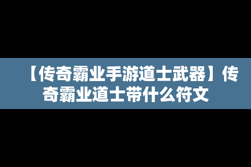 【传奇霸业手游道士武器】传奇霸业道士带什么符文