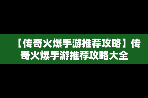 【传奇火爆手游推荐攻略】传奇火爆手游推荐攻略大全