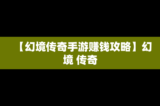 【幻境传奇手游赚钱攻略】幻境 传奇